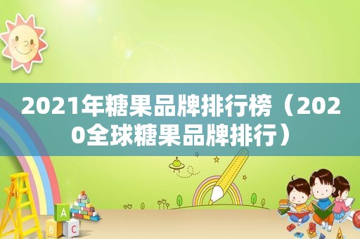 2021年糖果品牌排行榜（2020全球糖果品牌排行）