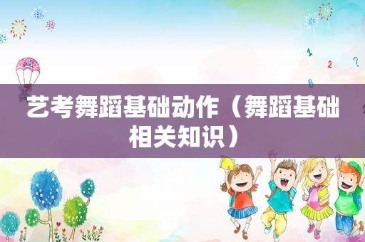 艺考舞蹈基础动作（舞蹈基础相关知识）