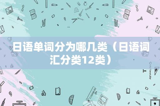 日语单词分为哪几类（日语词汇分类12类）