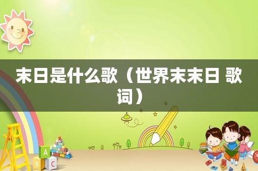 末日是什么歌（世界末末日 歌词）