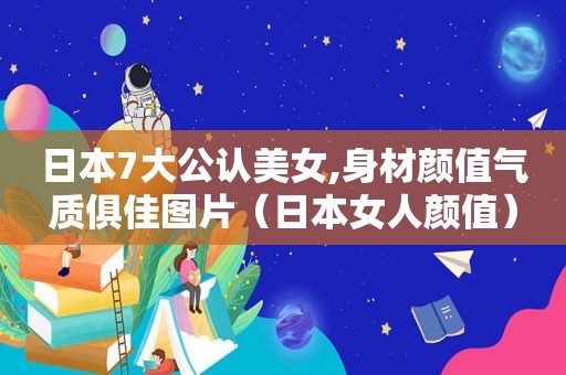日本7大公认美女,身材颜值气质俱佳图片（日本女人颜值）