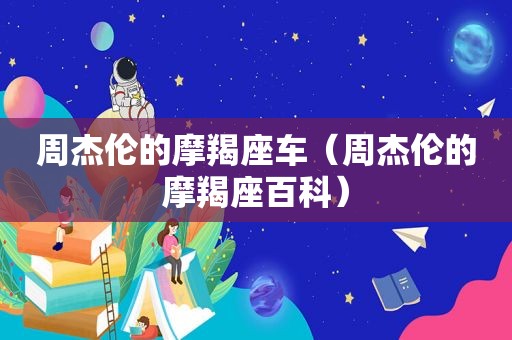 周杰伦的摩羯座车（周杰伦的摩羯座百科）