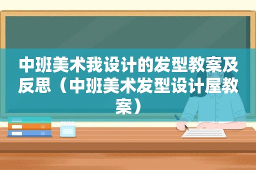 中班美术我设计的发型教案及反思（中班美术发型设计屋教案）