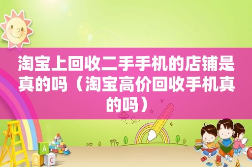 淘宝上回收二手手机的店铺是真的吗（淘宝高价回收手机真的吗）