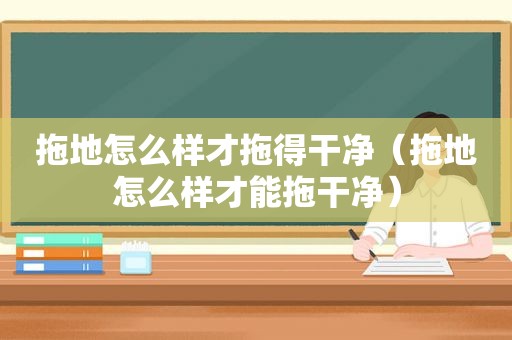 拖地怎么样才拖得干净（拖地怎么样才能拖干净）
