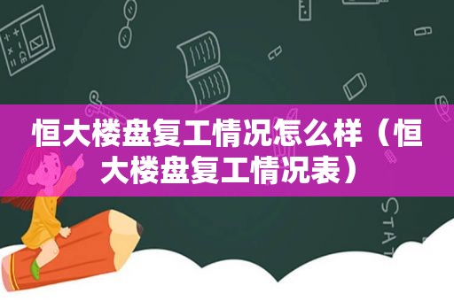 恒大楼盘复工情况怎么样（恒大楼盘复工情况表）