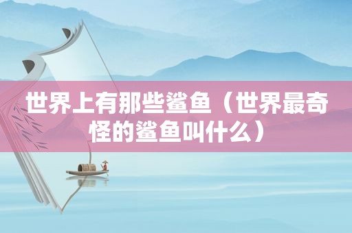 世界上有那些鲨鱼（世界最奇怪的鲨鱼叫什么）