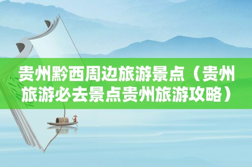贵州黔西周边旅游景点（贵州旅游必去景点贵州旅游攻略）