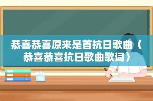 恭喜恭喜原来是首抗日歌曲（恭喜恭喜抗日歌曲歌词）