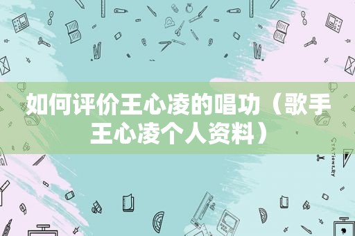 如何评价王心凌的唱功（歌手王心凌个人资料）