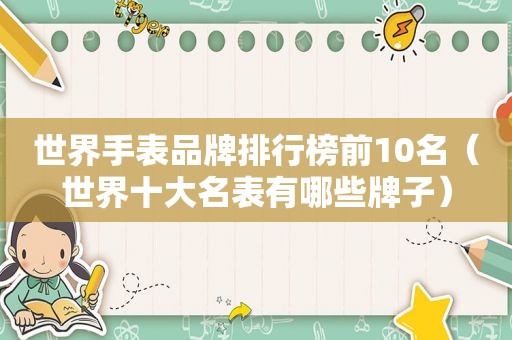 世界手表品牌排行榜前10名（世界十大名表有哪些牌子）
