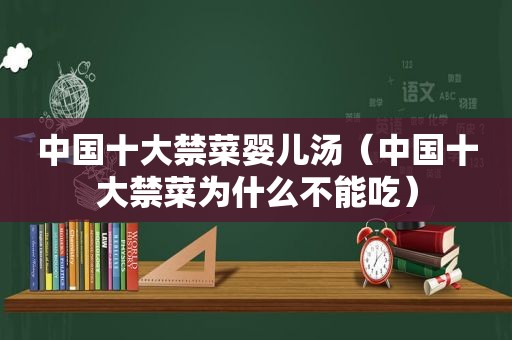 中国十大禁菜婴儿汤（中国十大禁菜为什么不能吃）