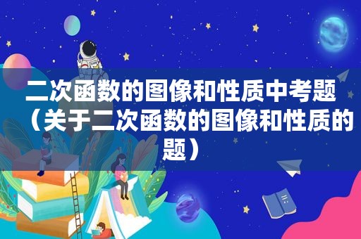 二次函数的图像和性质中考题（关于二次函数的图像和性质的题）