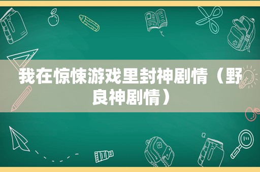 我在惊悚游戏里封神剧情（野良神剧情）