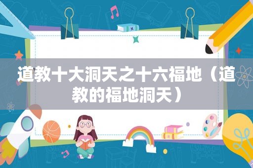 道教十大洞天之十六福地（道教的福地洞天）