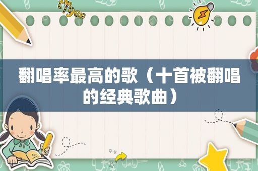 翻唱率最高的歌（十首被翻唱的经典歌曲）
