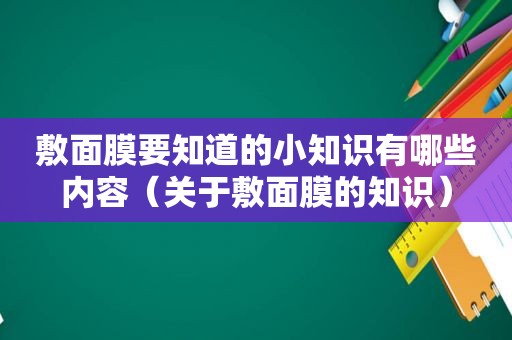 敷面膜要知道的小知识有哪些内容（关于敷面膜的知识）