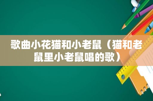 歌曲小花猫和小老鼠（猫和老鼠里小老鼠唱的歌）