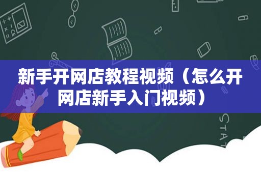 新手开网店教程视频（怎么开网店新手入门视频）