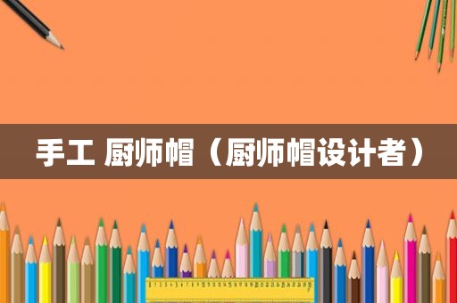 手工 厨师帽（厨师帽设计者）