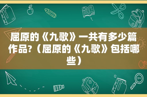 屈原的《九歌》一共有多少篇作品?（屈原的《九歌》包括哪些）