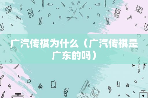 广汽传祺为什么（广汽传祺是广东的吗）
