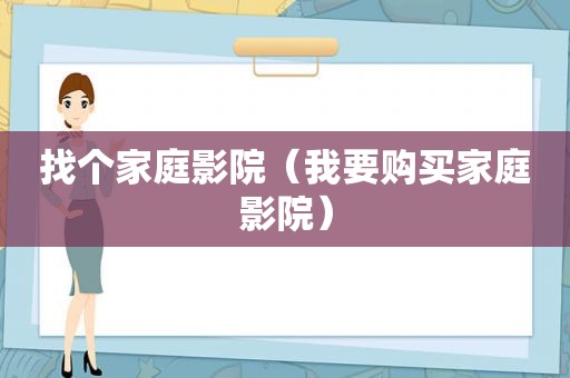 找个家庭影院（我要购买家庭影院）