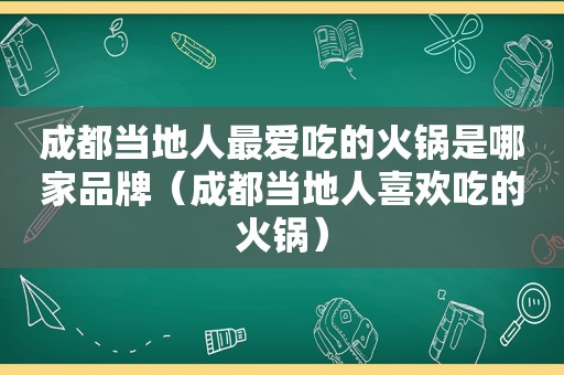 成都当地人最爱吃的火锅是哪家品牌（成都当地人喜欢吃的火锅）