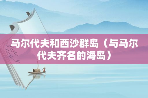 马尔代夫和西沙群岛（与马尔代夫齐名的海岛）