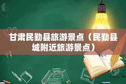 甘肃民勤县旅游景点（民勤县城附近旅游景点）