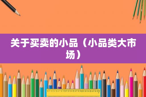 关于买卖的小品（小品类大市场）