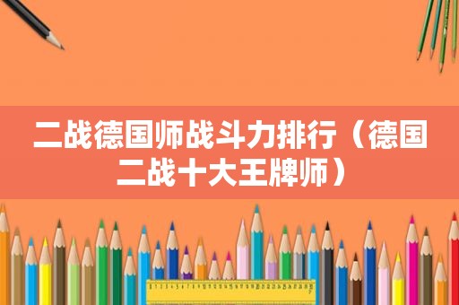 二战德国师战斗力排行（德国二战十大王牌师）