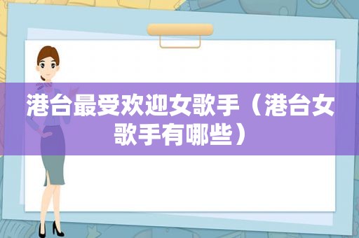 港台最受欢迎女歌手（港台女歌手有哪些）