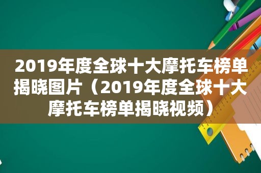 2019年度全球十大摩托车榜单揭晓图片（2019年度全球十大摩托车榜单揭晓视频）