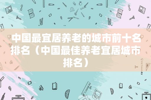 中国最宜居养老的城市前十名排名（中国最佳养老宜居城市排名）