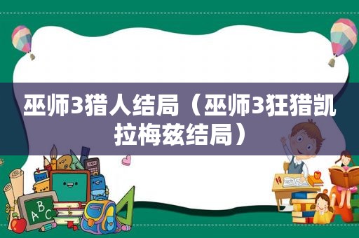 巫师3猎人结局（巫师3狂猎凯拉梅兹结局）