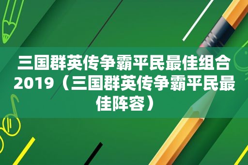 三国群英传争霸平民最佳组合2019（三国群英传争霸平民最佳阵容）
