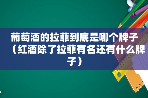 葡萄酒的拉菲到底是哪个牌子（红酒除了拉菲有名还有什么牌子）