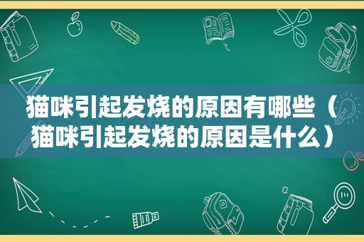 猫咪引起发烧的原因有哪些（猫咪引起发烧的原因是什么）