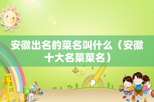 安徽出名的菜名叫什么（安徽十大名菜菜名）