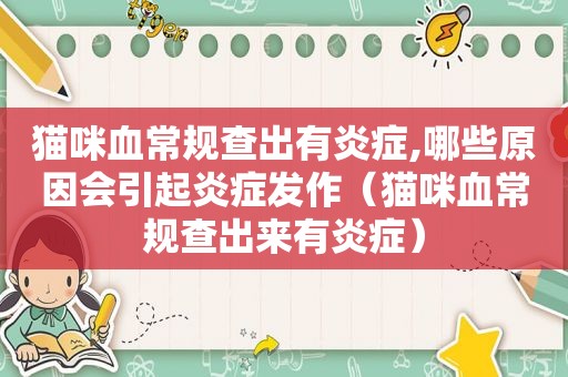 猫咪血常规查出有炎症,哪些原因会引起炎症发作（猫咪血常规查出来有炎症）