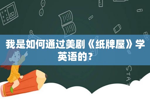 我是如何通过美剧《纸牌屋》学英语的？