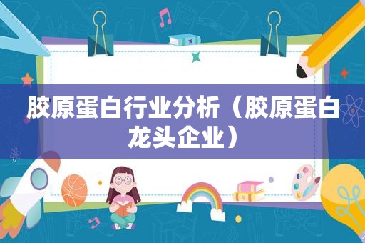 胶原蛋白行业分析（胶原蛋白龙头企业）