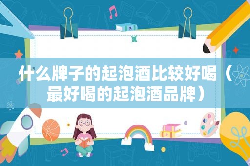 什么牌子的起泡酒比较好喝（最好喝的起泡酒品牌）