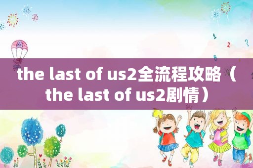 the last of us2全流程攻略（the last of us2剧情）