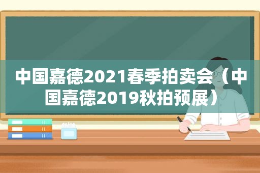 中国嘉德2021春季拍卖会（中国嘉德2019秋拍预展）
