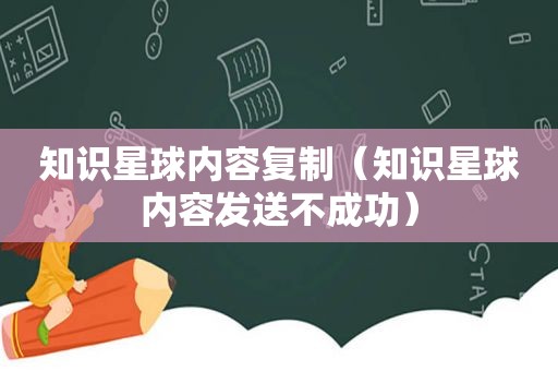 知识星球内容复制（知识星球内容发送不成功）