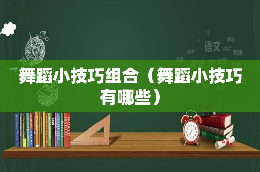 舞蹈小技巧组合（舞蹈小技巧有哪些）