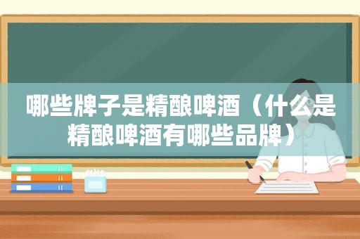 哪些牌子是精酿啤酒（什么是精酿啤酒有哪些品牌）