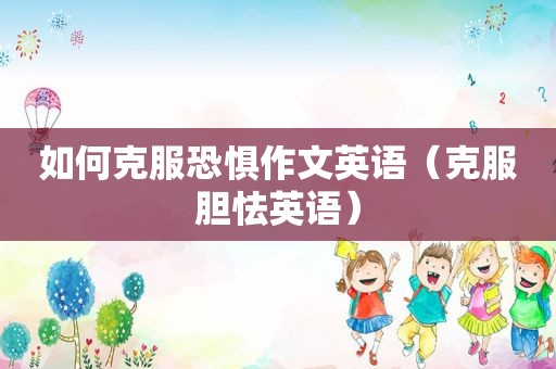如何克服恐惧作文英语（克服胆怯英语）